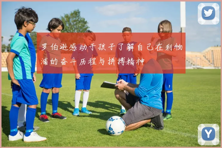 罗伯逊感动于孩子了解自己在利物浦的奋斗历程与拼搏精神