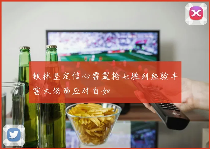 铁林坚定信心雷霆抢七胜利经验丰富大场面应对自如